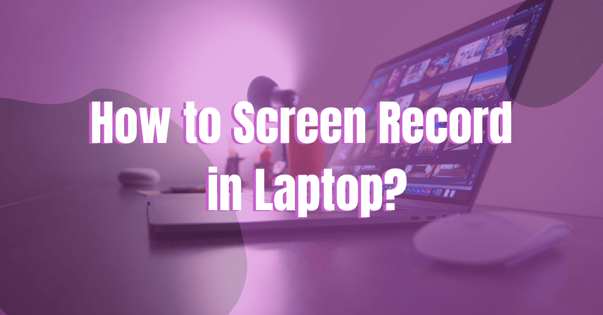How to Record Your Screen on Laptop – For Windows and Mac